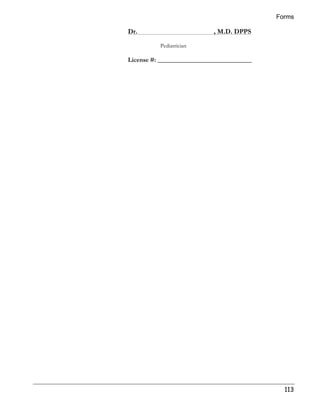 Forms 
113 
Dr. , M.D. DPPS 
Pediatrician 
License #: ______________________________ 
 