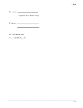 Forms 
141 
Announcer: _________________________ 
( Signature above printed name) 
Witnesses: ___________________________ 
___________________________ 
Atty. Dulfie Tobias-Shalim 
Director / DSWD Region IV 
 