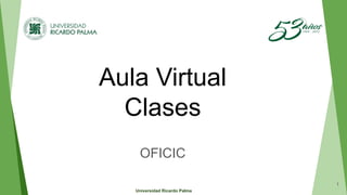 Aula Virtual
Clases
OFICIC
1
Universidad Ricardo Palma
 