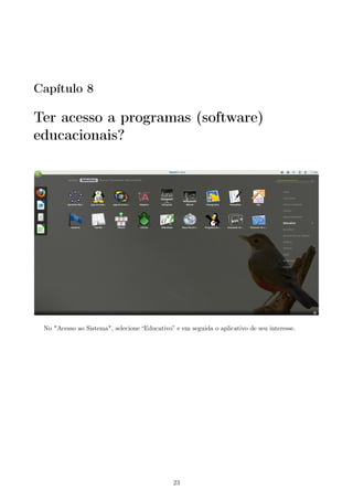 Capítulo 8
Ter acesso a programas (software)
educacionais?
No "Acesso ao Sistema", selecione “Educativo” e em seguida o aplicativo de seu interesse.
23
 