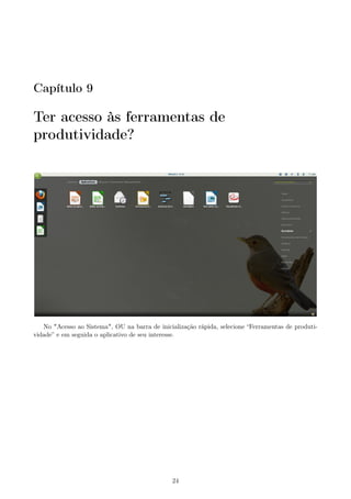 Capítulo 9
Ter acesso às ferramentas de
produtividade?
No "Acesso ao Sistema", OU na barra de inicialização rápida, selecione “Ferramentas de produti-
vidade” e em seguida o aplicativo de seu interesse.
24
 