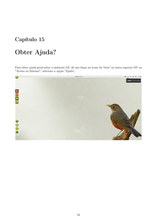 Capítulo 15
Obter Ajuda?
Para obter ajuda geral sobre o ambiente LE, dê um clique no ícone da “boia” na barra superior OU no
"Acesso ao Sistema", selecione a opção “Ajuda”;
34
 