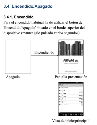 3.4. Encendido/Apagado
3.4.1. Encendido
Para el encendido habitual ha de utilizar el botón de
'Encendido/Apagado' situado en el borde superior del
dispositivo (manténgalo pulsado varios segundos).
Vista de inicio/principal
Apagado Pantalla presentación
Encendiendo
 
