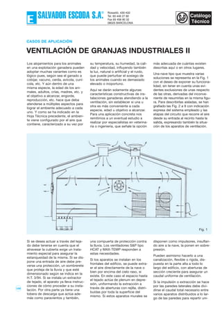 109
Si se desea actuar a través del teja-
do debe tenerse en cuenta que el
atravesar la cubierta exige un trata-
miento especial para asegurar la
estanqueidad de la misma. Si se dis-
pone una entrada de aire debe pre-
verse una protección, un sombrerete
que proteja de la lluvia y que esté
dimensionado según se indica en la
H.T. 3/94. Si se instala un extractor
de tejado, el aparato ya lleva instruc-
ciones de cómo proceder a su insta-
lación. Por otra parte ya tiene una
tobera de descarga que actúa ade-
más como paravientos y también,
una compuerta de protección contra
la lluvia. Los ventiladores S&P tipo
HCAT y MAX-TEMP responden a
estas necesidades.
Si los aparatos se instalan en los
frontales del edificio, se puede extra-
er el aire directamente de la nave o
bien por encima del cielo raso, si
existe. En este caso el espacio hasta
el tejado actúa de plenum en depre-
sión, uniformando la extracción a
través de aberturas con rejilla, distri-
buídas por toda la superficie del
mismo. Si estos aparatos murales se
disponen como impulsores, insuflan-
do aire a la nave, la ponen en sobre-
presión.
Pueden asimismo hacerlo a una
canalización, flexible o rígida, dis-
puesta en la parte alta a todo lo
largo del edificio, con aberturas de
sección creciente para asegurar un
caudal uniforme de ventilación.
Si la impulsión o extracción se hace
por las paredes laterales debe divi-
dirse el caudal total necesario entre
varios aparatos distribuidos a lo lar-
go de las paredes para repartir uni-
Los alojamientos para los animales
en una explotación ganadera pueden
adoptar muchas variantes como es
lógico pues, según sea el ganado a
cobijar, vacuno, cerda, avícola, cuní-
cola, etc. Y aún dentro de una
misma especie, la edad de los ani-
males, adultos, crías, madres, etc. y
el objetivo a alcanzar, engorde,
reproducción, etc. hace que deba
atenderse a múltiples aspectos para
lograr el ambiente adecuado a cada
uno. Y como se ha indicado en la
Hoja Técnica precedente, el ambien-
te viene configurado por el aire que
contiene, caracterizado a su vez por
su temperatura, su humedad, la cali-
dad y velocidad, influyendo también
la luz, natural o artificial y el ruido,
que puede perturbar el sosiego de
los animales cuando es demasiado
elevado o inoportuno.
Aquí se darán solamente algunas
características constructivas de ins-
talaciones ganaderas atendiendo a la
ventilación, sin establecer si una u
otra es más conveniente a cada
especie, edad u objetivo a alcanzar.
Para una aplicación concreta nos
remitimos a un eventual estudio a
realizar por especialistas en veterina-
ria o ingeniería, que señale la opción
más adecuada de cuántas existen
descritas aquí o en otros lugares.
Una nave tipo que muestra varias
soluciones se representa en la Fig. 1
con el deseo de exponer su funciona-
lidad, sin tener en cuenta unas evi-
dentes exclusiones de unas respecto
de las otras, derivadas del inconve-
niente de resumirlas en la misma figu-
ra. Para describirlas aisladas, se han
grafiado las Fig. 2 a 9 con indicación
expresa del sistema empleado y las
etapas del circuito que recorre el aire
desde su entrada al recinto hasta la
salida, expresando también la situa-
ción de los aparatos de ventilación.
CASOS DE APLICACIÓN
VENTILACIÓN DE GRANJAS INDUSTRIALES II
Fig. 1
 