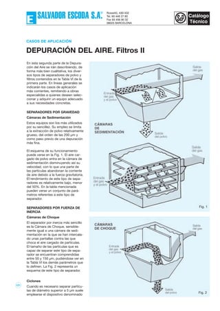 121
En esta segunda parte de la Depura-
ción del Aire se irán describiendo, de
forma más bien cualitativa, los diver-
sos tipos de separadores de polvo y
filtros contenidos en la Tabla VI de la
primera parte. En líneas generales se
indicarán los casos de aplicación
más corrientes, remitiendo a obras
especialidas a quienes deseen selec-
cionar y adquirir un equipo adecuado
a sus necesidades concretas.
SEPARADORES POR GRAVEDAD
Cámaras de Sedimentación
Estos equipos son los más utilizados
por su sencillez. Su empleo se limita
a la extracción de polvo relativamente
grueso, del orden de las 200 µm y
como paso previo de una depuración
más fina.
El esquema de su funcionamiento
puede verse en la Fig. 1. El aire car-
gado de polvo entra en la cámara de
sedimentación disminuyendo así su
velocidad, con lo que una parte de
las partículas abandonan la corriente
de aire debido a la fuerza gravitatoria.
El rendimiento de este tipo de sepa-
radores es relativamente bajo, menor
del 50%. En la tabla mencionada
pueden verse un conjunto de pará-
metros referentes a este tipo de
separador.
SEPARADORES POR FUERZA DE
INERCIA
Cámaras de Choque
El separador por inercia más sencillo
es la Cámara de Choque, sensible-
mente igual a una cámara de sedi-
mentación en la que se han intercala-
do unas pantallas contra las que
choca el aire cargado de partículas.
El tamaño de las partículas que es
capaz de separar este tipo de sepa-
rador se encuentran comprendidas
entre 50 y 150 µm, pudiéndose ver en
la Tabla VI los demás parámetros que
lo definen. La Fig. 2 representa un
esquema de este tipo de separador.
Ciclones
Cuando es necesario separar partícu-
las de diámetro superior a 5 µm suele
emplearse el dispositivo denominado
CASOS DE APLICACIÓN
DEPURACIÓN DEL AIRE. Filtros II
Fig. 1
Fig. 2
 