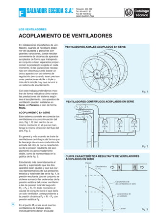 13
En instalaciones importantes de ven-
tilación, cuando es necesario dispo-
ner de caudales o presiones con
grandes variaciones, puede resultar
conveniente de dotarlas de aparatos
acoplados de forma que trabajando
en conjunto o bien separados propor-
cionen la prestación exigida en cada
momento. Si las variaciones necesa-
rias son discretas puede bastar un
único aparato con un sistema de
regulación pero cuando sean precisas
unas prestaciones doble o triple o
más de la simple, hay que recurrir a
un sistema de acoplamiento.
Con este trabajo pretendemos mos-
trar de forma indicativa cómo varian
las prestaciones del sistema según
sea el acoplamiento. Los aparatos de
ventilación pueden instalarse en
Serie, en Paralelo o bien de forma
Mixta.
ACOPLAMIENTO EN SERIE
Este sistema consiste en conectar los
ventiladores uno a continuación del
otro, Fig.1. O bien dentro de un
mismo conducto en el que se man-
tenga la misma dirección del flujo del
aire, Fig. 2.
En general y más cuando se trate de
ventiladores centrífugos de forma que
la descarga de uno es conducida a la
entrada del otro, la curva característi-
ca de la presión resultante del aco-
plamiento es aproximadamente
doble, como la representada en la
gráfica de la fig. 3.
Estudiando más detenidamente el
asunto y suponiendo que los dos
aparatos sean iguales y que sus cur-
vas representativas de sus presiones
estática y total sean las de la fig. 4, la
presión resultante para el conjunto se
obtiene sumando las ordenadas de la
presión estática del primer ventilador
a las de presión total del segundo:
PE = Pe + Pt. En todo momento el
caudal de conjunto será el que daría
un solo ventilador correspondiente a
la presión dinámica Pd = Pt - Pe con
presión estática PE.
En el punto M, o sea en el que los
ventiladores de trabajar solos,
individualmente darían el caudal
LOS VENTILADORES
ACOPLAMIENTO DE VENTILADORES
Fig. 1
Fig. 2
Fig. 3
 