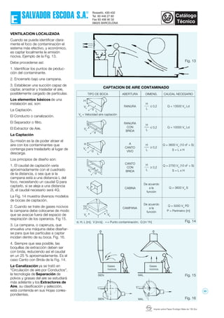 Imprès sobre Paper Ecològic Mate de 135 Grs.
VENTILACION LOCALIZADA
Cuando se pueda identificar clara-
mente el foco de contaminación el
sistema más efectivo, y económico,
es captar localmente le emisión
nociva. Ejemplo de la Fig. 13.
Debe procederse así:
1. Identificar los puntos de produc-
ción del contaminante.
2. Encerrarlo bajo una campana.
3. Establecer una succión capaz de
captar, arrastrar y trasladar el aire,
posiblemente cargado de partículas.
Los elementos básicos de una
instalación así, son:
La Captación.
El Conducto o canalización.
El Separador o filtro.
El Extractor de Aire.
La Captación
Su misión es la de poder atraer el
aire con los contaminantes que
contenga para trasladarlo al lugar de
descarga.
Los principios de diseño son:
1. El caudal de captación varía
aproximadamente con el cuadrado
de la distancia, o sea que si la
campana está a una distancia L del
foco, necesitando un caudal Q para
captarlo, si se aleja a una distancia
2L el caudal necesario será 4Q.
La Fig. 14 muestra diversos modelos
de bocas de captación.
2. Cuando se trate de gases nocivos
la campana debe colocarse de modo
que se avacúe fuera del espacio de
respiración de los operarios. Fig 15.
3. La campana, o caperuza, que
envuelva una máquina debe diseñar-
se para que las partículas a captar
incidan dentro de su boca. Fig. 16.
4. Siempre que sea posible, las
boquillas de extracción deben ser
con brida, reduciendo así el caudal
en un 25 % aproximadamente. Es el
caso Canto con Brida de la Fig. 14.
La Canalización ya se trató en
"Circulación de aire por Conductos",
la tecnología de Separación de
polvos y grasas del aire se estudiará
más adelante y los Extractores de
Aire, su clasificación y selección,
está contenida en sus Hojas corres-
pondientes.
BIEN
Fig. 16
Fig. 15
Fig. 13
Fig. 14
CAPTACION DE AIRE CONTAMINADO
CAUDAL NECESARIODIMENS.ABERTURATIPO DE BOCA
Va
= Velocidad aire captación
De acuerdo
a la
función
De acuerdo
a la
función
CABINA
CAMPANA
CANTO
CON
BRIDA
A
CANTO
VIVO
RANURA
CON
BRIDA
RANURA
D
H
L
≥ 0,2
H
L
≥ 0,2
H
L
≤ 0,2
H
L
≤ 0,2 Q = 13500 Va
Ld
Q = 10000 Va
Ld
Q = 2750 Va
(10 d2
+ S)
S = L x H
Q = 3600 Va
S
Q = 5000 Va
PD
P = Perímetro [m]
BIEN
MAL
MAL
Gases
nocivos
Gases
nocivos
d, H, L [m]; V [m/s]; = Punto contaminación; Q [m 3
/h]*
Q = 3600 Va
(10 d2
+ S)
S = L x H
Va
Va
Va
Va
Va
H
Va
Va
H
L*
d
*
L
d
*
d
d
*
32
 