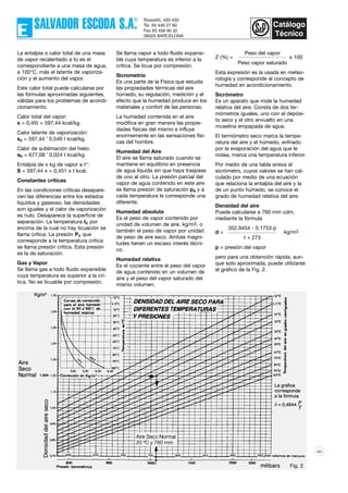 90
La entalpía o calor total de una masa
de vapor recalentado a to es el
correspondiente a una masa de agua,
a 100°C, más el latente de vaporiza-
ción y el aumento del vapor.
Este calor total puede calcularse por
las fórmulas aproximadas siguientes,
válidas para los problemas de acondi-
cionamiento.
Calor total del vapor:
s = 0,45t + 597,44 kcal/kg.
Calor latente de vaporización:
sv = 597,44 ˆ 0,549 t kcal/kg.
Calor de sublimación del hielo:
sh = 677,08 ˆ 0,024 t kcal/kg.
Entalpía de x kg de vapor a t°:
S = 597,44 x + 0,451 x t kcal.
Constantes críticas
En las condiciones críticas desapare-
cen las diferencias entre los estados
líquidos y gaseoso, las densidades
son iguales y el calor de vaporización
es nulo. Desaparece la superficie de
separación. La temperatura tc por
encima de la cual no hay licuación se
llama crítica. La presión Pc que
corresponde a la temperatura crítica
se llama presión crítica. Esta presión
es la de saturación.
Gas y Vapor
Se llama gas a todo fluido expansible
cuya temperatura es superior a la crí-
tica. No es licuable por compresión.
Se llama vapor a todo fluido expansi-
ble cuya temperatura es inferior a la
crítica. Se licua por compresión.
Sicrometría
Es una parte de la Física que estudia
las propiedades térmicas del aire
húmedo, su regulación, medición y el
efecto que la humedad produce en los
materiales y confort de las personas.
La humedad contenida en el aire
modifica en gran manera las propie-
dades físicas del mismo e influye
enormemente en las sensaciones físi-
cas del hombre.
Humedad del Aire
El aire se llama saturado cuando se
mantiene en equilibrio en presencia
de agua líquida sin que haya traspase
de uno al otro. La presión parcial del
vapor de agua contenido en este aire
se llama presión de saturación ps y a
cada temperatura le corresponde una
diferente.
Humedad absoluta
Es el peso de vapor contenido por
unidad de volumen de aire, kg/m3, o
también el peso de vapor por unidad
de peso de aire seco. Ambas magni-
tudes tienen un escaso interés técni-
co.
Humedad relativa
Es el cociente entre el peso del vapor
de agua contenido en un volumen de
aire y el peso del vapor saturado del
mismo volumen.
Z (%) =
Peso del vapor
x 100
Peso vapor saturado
Esta expresión es la usada en meteo-
rología y corresponde al concepto de
humedad en acondicionamiento.
Sicrómetro
Es un aparato que mide la humedad
relativa del aire. Consta de dos ter-
mómetros iguales, uno con el depósi-
to seco y el otro envuelto en una
muselina empapada de agua.
El termómetro seco marca la tempe-
ratura del aire y el húmedo, enfriado
por la evaporación del agua que le
rodea, marca una temperatura inferior.
Por medio de una tabla anexa al
sicrómetro, cuyos valores se han cal-
culado por medio de una ecuación
que relaciona la entalpía del aire y la
de un punto húmedo, se conoce el
grado de humedad relativa del aire.
Densidad del aire
Puede calcularse a 760 mm cdm,
mediante la fórmula
d =
352,9454 - 0,1753 p
kg/m3
t + 273
p = presión del vapor
pero para una obtención rápida, aun-
que solo aproximada, puede utilizarse
el gráfico de la Fig. 2.
Fig. 2
 