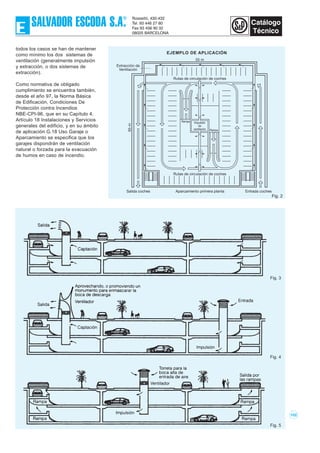 102
todos los casos se han de mantener
como mínimo los dos sistemas de
ventilación (generalmente impulsión
y extracción, o dos sistemas de
extracción).
Como normativa de obligado
cumplimiento se encuentra también,
desde el año 97, la Norma Básica
de Edificación, Condiciones De
Protección contra Incendios
NBE-CPI-96, que en su Capítulo 4,
Artículo 18 Instalaciones y Servicios
generales del edificio, y en su ámbito
de aplicación G.18 Uso Garaje o
Aparcamiento se especifica que los
garajes dispondrán de ventilación
natural o forzada para la evacuación
de humos en caso de incendio.
Fig. 3
Fig. 4
Fig. 5
Rutas de circulación de coches
Aparcamiento primera planta Entrada cochesSalida coches
Impulsión
de
ventilación Rampa
Rampa
Rutas de circulación de coches
55 m
Extracción de
Ventilación
65m
EJEMPLO DE APLICACIÓN
Fig. 2
 