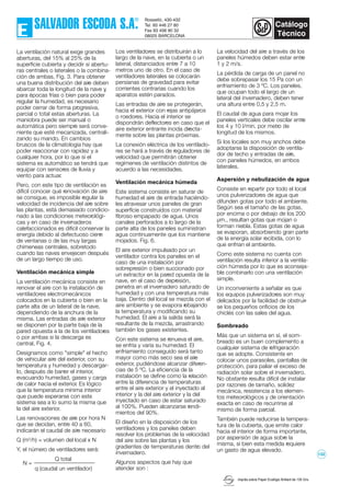 La ventilación natural exige grandes
aberturas, del 15% al 25% de la
superficie cubierta y decidir si abertu-
ras centrales o laterales o la combina-
ción de ambas, Fig. 3. Para obtener
una buena distribución del aire deben
abarcar toda la longitud de la nave y,
para épocas frías o bien para poder
regular la humedad, es necesario
poder cerrar de forma progresiva,
parcial o total estas aberturas. La
maniobra puede ser manual o
automática pero siempre será conve-
niente que esté mecanizada, centrali-
zando su mando. En cambios
bruscos de la climatología hay que
poder reaccionar con rapidez y a
cualquier hora, por lo que si el
sistema es automático se tendrá que
equipar con sensores de lluvia y
viento para actuar.
Pero, con este tipo de ventilación es
difícil conocer qué renovación de aire
se consigue, es imposible regular la
velocidad de incidencia del aire sobre
las plantas, está demasiado condicio-
nado a las condiciones meteorológi-
cas y en caso de invernaderos
calefaccionados es difícil conservar la
energía debido al defectuoso cierre
de ventanas o de las muy largas
chimeneas centrales, sobretodo
cuando las naves envejecen después
de un largo tiempo de uso.
Ventilación mecánica simple
La ventilación mecánica consiste en
renovar el aire con la instalación de
ventiladores electromecánicos
colocados en la cubierta o bien en la
parte alta de un lateral de la nave,
dependiendo de la anchura de la
misma. Las entradas de aire exterior
se disponen por la parte baja de la
pared opuesta a la de los ventiladores
o por ambas si la descarga es
central, Fig. 4.
Designamos como "simple" el hecho
de vehicular aire del exterior, con su
temperatura y humedad y descargar-
lo, después de barrer el interior,
evacuando humedad, gases y carga
de calor hacia el exterior. Es lógico
que la temperatura mínima interior
que puede esperarse con este
sistema sea a lo sumo la misma que
la del aire exterior.
Las renovaciones de aire por hora N
que se decidan, entre 40 a 60,
indicarán el caudal de aire necesario
Q (m3
/h) = volumen del local x N
Y, el número de ventiladores será:
Q total
q (caudal un ventilador)
Imprès sobre Paper Ecològic Brillant de 135 Grs.
Los ventiladores se distribuirán a lo
largo de la nave, en la cubierta o un
lateral, distanciados entre 7 a 10
metros uno de otro. En el caso de
ventiladores laterales se colocarán
persianas de gravedad para evitar
corrientes contrarias cuando los
aparatos estén parados.
Las entradas de aire se protegerán,
hacia el exterior con rejas antipájaros
o roedores. Hacia el interior se
dispondrán deflectores en caso que el
aire exterior entrante incida directa-
mente sobre las plantas próximas.
La conexión eléctrica de los ventilado-
res se hará a través de reguladores de
velocidad que permitirán obtener
regímenes de ventilación distintos de
acuerdo a las necesidades.
Ventilación mecánica húmeda
Este sistema consiste en saturar de
humedad el aire de entrada haciéndo-
les atravesar unos paneles de gran
superfície construídos con material
fibroso empapado de agua. Unos
canales perforados a lo largo de la
parte alta de los paneles suministran
agua continuamente que los mantiene
mojados. Fig. 6.
El aire exterior impulsado por un
ventilador contra los paneles en el
caso de una instalación por
sobrepresión o bien succionado por
un extractor en la pared opuesta de la
nave, en el caso de depresión,
penetra en el invernadero saturado de
humedad y con una temperatura más
baja. Dentro del local se mezcla con el
aire ambiente y se evapora rebajando
la temperatura y modificando su
humedad. El aire a la salida será la
resultante de la mezcla, arrastrando
también los gases existentes.
Con este sistema se renueva el aire,
se enfría y varia su humedad. El
enfriamiento conseguido será tanto
mayor como más seco sea el aire
exterior, pudiéndose alcanzar diferen-
cias de 5 ºC. La eficiencia de la
instalación se define como la relación
entre la diferencia de temperaturas
entre el aire exterior y el inyectado al
interior y la del aire exterior y la del
inyectado en caso de estar saturado
al 100%. Pueden alcanzarse rendi-
mientos del 90%.
El diseño en la disposición de los
ventiladores y los paneles deben
resolver los problemas de la velocidad
del aire sobre las plantas y los
gradientes de temperaturas dentro del
invernadero.
Algunos aspectos que hay que
atender son :
La velocidad del aire a través de los
paneles húmedos deben estar entre
1 y 2 m/s.
La pérdida de carga de un panel no
debe sobrepasar los 15 Pa con un
enfriamiento de 3 ºC. Los paneles,
que ocupan todo el largo de un
lateral del invernadero, deben tener
una altura entre 0,5 y 2,5 m.
El caudal de agua para mojar los
paneles verticales debe oscilar entre
los 4 y 10 l/min. por metro de
longitud de los mismos.
Si los locales son muy anchos debe
adoptarse la disposición de ventila-
dor de techo y entradas de aire,
con paneles húmedos, en ambos
laterales.
Aspersión y nebulización de agua
Consiste en repartir por todo el local
unos pulverizadores de agua que
difunden gotas por todo el ambiente.
Según sea el tamaño de las gotas,
por encima o por debajo de los 200
µm., resultan gotas que mojan o
forman niebla. Estas gotas de agua
se evaporan, absorbiendo gran parte
de la energía solar recibida, con lo
que enfrian el ambiente.
Como este sistema no cuenta con
ventilación resulta inferior a la ventila-
ción húmeda por lo que es aconseja-
ble combinarlo con una ventilación
simple.
Un inconveniente a señalar es que
los equipos pulverizadores son muy
delicados por la facilidad de obstruir-
se los pequeños orificios de los
chiclés con las sales del agua.
Sombreado
Más que un sistema en sí, el som-
breado es un buen complemento a
cualquier sistema de refrigeración
que se adopte. Consistente en
colocar unos parasoles, pantallas de
protección, para paliar el exceso de
radiación solar sobre el invernadero.
No obstante resulta difícil de instalar
por razones de tamaño, solidez
mecánica, resistencia a los elemen-
tos meteorológicos y de orientación
exacta en caso de recurrirse al
mismo de forma parcial.
También puede reducirse la tempera-
tura de la cubierta, que emite calor
hacia el interior de forma importante,
por aspersión de agua sobre la
misma, si bien esta medida requiere
un gasto de agua elevado.
N =
132
 