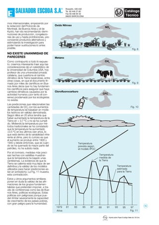 Fig. 10
Imprès sobre Paper Ecològic Mate de 135 Grs.
mos internacionales, empezando por
la redacción del Protocolo de
Montreal, de Buenos Aires y el de
Kyoto, han ido recomendando dismi-
nuciones de producción, congelacio-
nes de uso y hasta prohibiciones, pre-
conizando productos alternativos y
estimulando la investigación para
poder hacer sustituciones lo antes
posible.
NO EXISTE UNANIMIDAD DE
PARECERES
Como contrapunto a todo lo expues-
to, creemos interesante traer aquí las
consideraciones de un catedrático de
la Universidad de Columbia USA, hoy
profesor de una universidad privada
catalana, que cuestiona el cambio
climático de la Tierra basándose, entre
otras cosas, en que el documento fir-
mado por miles de científicos en Bue-
nos Aires decía que no hay fundamen-
tos científicos para asegurar que haya
cambios climáticos causados por la
actividad humana y por tanto el con-
senso proclamado por los ecologistas
no existía.
Las predicciones que relacionaban las
cantidades de CO2
con los aumentos
de temperatura se basaban en mode-
los teóricos sin validez demostrada.
Según éllos en 20 años tendría que
haber aumentado la temperatura de la
Tierra en + 0,7 ºC y no se ha cumpli-
do. Midiendo la temperatura por mé-
todos tradicionales se ha constatado
que la temperatura ha aumentado
+0,5 ºC en los últimos cien años, lo
que está dentro de la variabilidad inhe-
rente al clima, pero lo curioso es que
el aumento se produjo entre 1900 y
1940 y desde entonces, que es cuan-
do se ha quemado la mayor parte del
petróleo, no ha subido nada.
Por el contrario, medidas más preci-
sas hechas con satélites muestran
que la temperatura ha bajado unas
centésimas. La evidencia de que la
Tierra se calienta está muy lejos de ser
definitiva y la validez de los modelos
utilizados para hacer predicciones es-
tán en entredicho. La Fig. 11 muestra
esta contradicción.
Estos y otros argumentos similares
ponen en duda la validez de las afir-
maciones de los grupos fundamen-
talistas que pretenden imponer, a tra-
vés de conferencias como las de Bue-
nos Aires, políticas ecológicas. Estas
políticas son peligrosas porque pue-
den limitar severamente la capacidad
de crecimiento de los países pobres,
con gran peligro para la humanidad.
Fig. 11
9795939189878583811979
Temperatura
medida de
la Tierra
Temperatura
estimada
para la Tierra
Temperatura
prevista según
el modelo IPCC
Fig. 8
Fig. 9
Años
Oxido Nitroso
NO2
Clorofluorocarburo
CFC
Metano
CH4
76
 