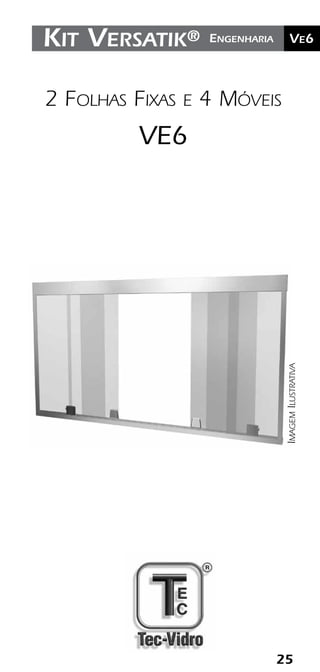 25
	Ve2Kit Versatik® Engenharia 	Ve6Kit Versatik® Engenharia
2 Folhas Fixas e 4 Móveis
VE6
ImagemIlustrativa
 