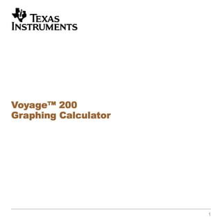 1
Voyage™ 200Voyage™ 200Voyage™ 200Voyage™ 200
Graphing CalculatorGraphing CalculatorGraphing CalculatorGraphing Calculator
 