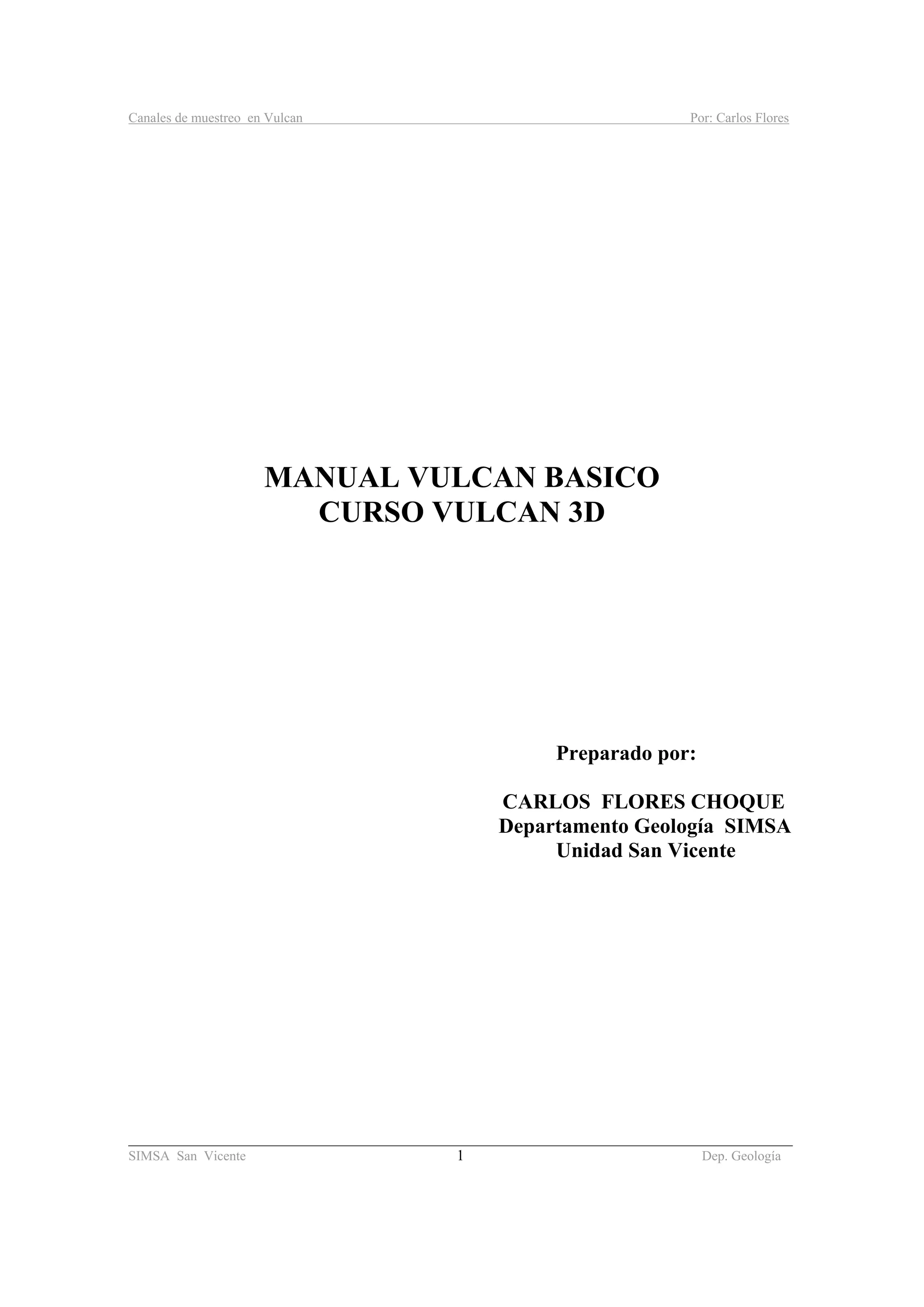 Canales de muestreo en Vulcan Por: Carlos Flores
________________________________________________________________________________________
SIMSA San Vicente 1 Dep. Geología
MANUAL VULCAN BASICO
CURSO VULCAN 3D
Preparado por:
CARLOS FLORES CHOQUE
Departamento Geología SIMSA
Unidad San Vicente
 