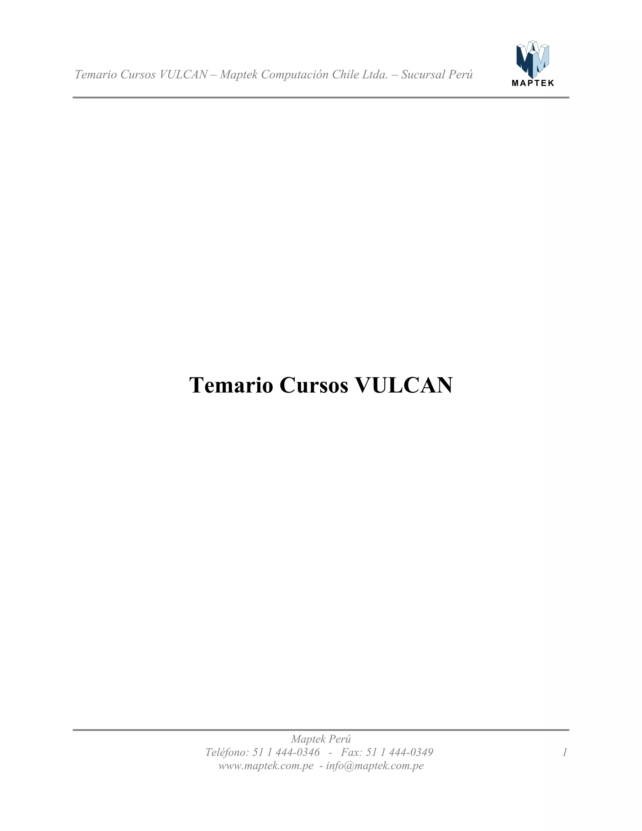 M A P T E K
Temario Cursos VULCAN – Maptek Computación Chile Ltda. – Sucursal Perú
Temario Cursos VULCAN
Maptek Perú
Teléfono: 51 1 444-0346 - Fax: 51 1 444-0349 1
www.maptek.com.pe - info@maptek.com.pe
 