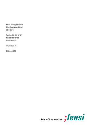 feusi bildungszentrum
max-daetwyler-platz 1
3014 bern


telefon 031 537 37 37
fax 031 537 37 38
info@feusi.ch


www.feusi.ch


oktober 2010
 