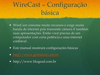 WireCast – Configuração
          básica
 WireCast consome muito recursos e exige muita
  banda de internet pois transmit...