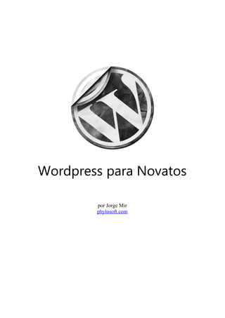 Wordpress para Novatos

        por Jorge Mir
        phylosoft.com
 