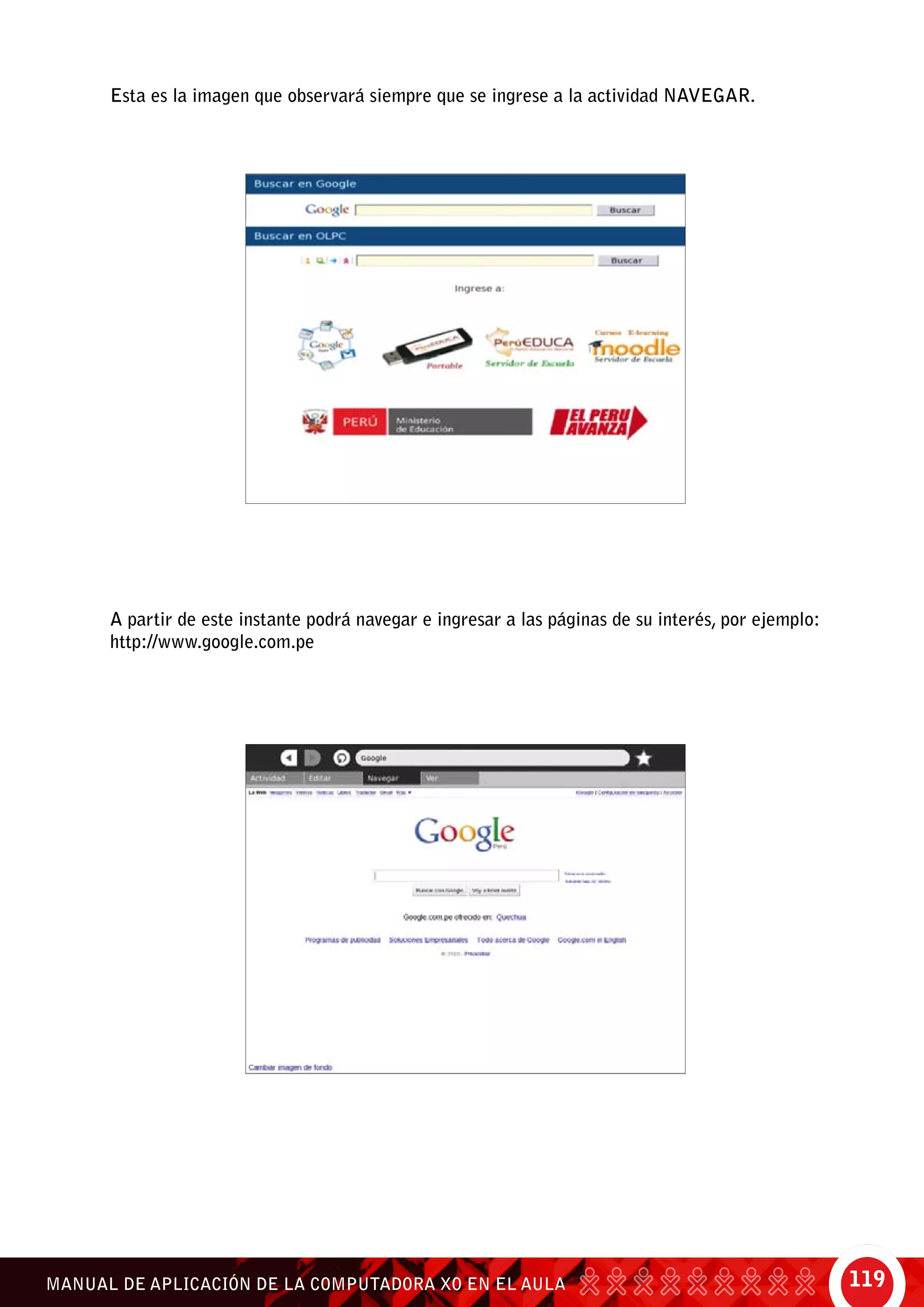 119MANUAL DE APLICACIÓN DE LA COMPUTADORA XO EN EL AULA
Esta es la imagen que observará siempre que se ingrese a la actividad Navegar.
A partir de este instante podrá navegar e ingresar a las páginas de su interés, por ejemplo:
http://www.google.com.pe
 