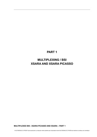 PART 1
MULTIPLEXING / BSI
XSARA AND XSARA PICASSO
MULTIPLEXED BSI - XSARA PICASSO AND XSARA – PART 1
© AUTOMOBILES CITROËN Toute reproduction ou traduction même partielle sans l'autorisation écrite d'AUTOMOBILES CITROËN est interdite et constitue une contrefaçon
 