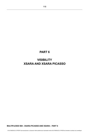 PART 6
VISIBILITY
XSARA AND XSARA PICASSO
MULTIPLEXED BSI - XSARA PICASSO AND XSARA – PART 6
© AUTOMOBILES CITROËN Toute reproduction ou traduction même partielle sans l'autorisation écrite d'AUTOMOBILES CITROËN est interdite et constitue une contrefaçon
118
 