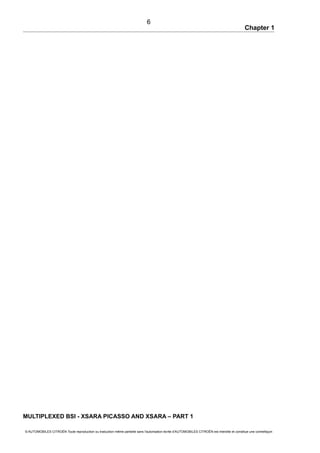 Chapter 1
MULTIPLEXED BSI - XSARA PICASSO AND XSARA – PART 1
© AUTOMOBILES CITROËN Toute reproduction ou traduction même partielle sans l'autorisation écrite d'AUTOMOBILES CITROËN est interdite et constitue une contrefaçon
6
 