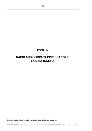 PART 10
RADIO AND COMPACT DISC CHANGER
XSARA PICASSO
MULTIPLEXED BSI - XSARA PICASSO AND XSARA – PART 10
© AUTOMOBILES CITROËN Toute reproduction ou traduction même partielle sans l'autorisation écrite d'AUTOMOBILES CITROËN est interdite et constitue une contrefaçon
198
 