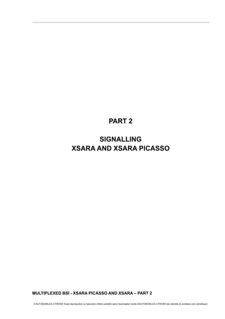 PART 2
SIGNALLING
XSARA AND XSARA PICASSO
MULTIPLEXED BSI - XSARA PICASSO AND XSARA – PART 2
© AUTOMOBILES CITROËN Toute reproduction ou traduction même partielle sans l'autorisation écrite d'AUTOMOBILES CITROËN est interdite et constitue une contrefaçon
 