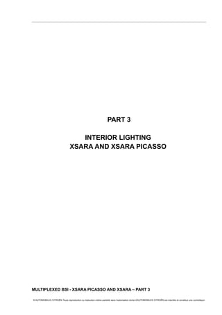 PART 3
INTERIOR LIGHTING
XSARA AND XSARA PICASSO
MULTIPLEXED BSI - XSARA PICASSO AND XSARA – PART 3
© AUTOMOBILES CITROËN Toute reproduction ou traduction même partielle sans l'autorisation écrite d'AUTOMOBILES CITROËN est interdite et constitue une contrefaçon
 