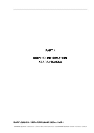 PART 4
DRIVER'S INFORMATION
XSARA PICASSO
MULTIPLEXED BSI - XSARA PICASSO AND XSARA – PART 4
© AUTOMOBILES CITROËN Toute reproduction ou traduction même partielle sans l'autorisation écrite d'AUTOMOBILES CITROËN est interdite et constitue une contrefaçon
 