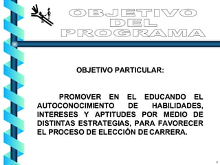 OBJETIVO PARTICULAR: PROMOVER EN EL EDUCANDO EL AUTOCONOCIMIENTO DE HABILIDADES, INTERESES Y APTITUDES POR MEDIO DE DISTINTAS ESTRATEGIAS, PARA FAVORECER EL PROCESO DE ELECCIÓN DE CARRERA. OBJETIVO  DEL PROGRAMA 9 