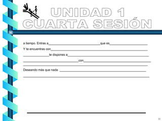 a tiempo. Entras a______________________________que es______________________ Y te encuentras con________________________________________________________ _______________te dispones a_______________________________________________ ________________________________con_______________________________________________________________________________________________________________ Deseando más que nada  __________________________________________________ _________________________________________________________________________ UNIDAD 1 CUARTA SESIÓN 33 