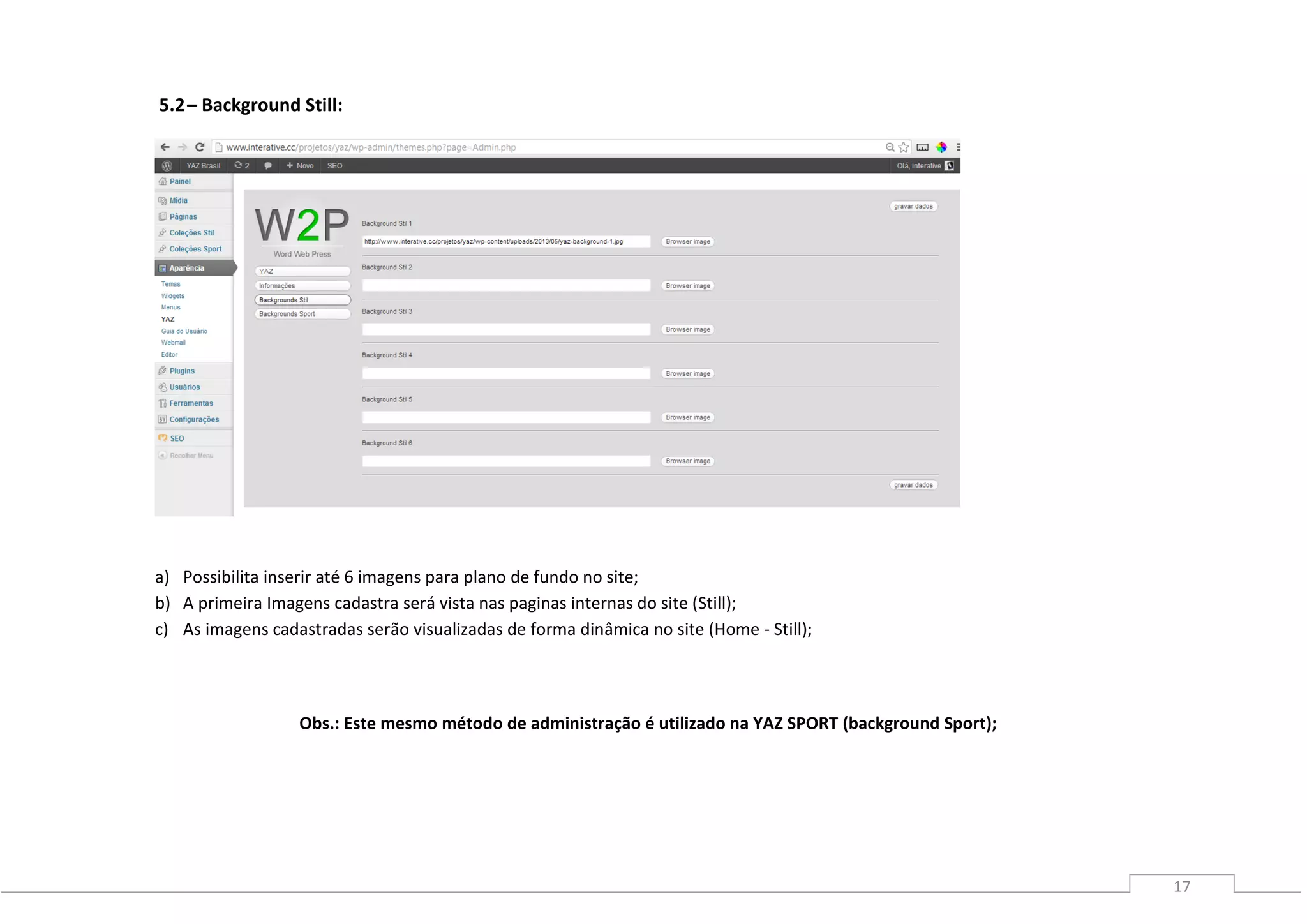 17
5.2– Background Still:
a) Possibilita inserir até 6 imagens para plano de fundo no site;
b) A primeira Imagens cadastra será vista nas paginas internas do site (Still);
c) As imagens cadastradas serão visualizadas de forma dinâmica no site (Home - Still);
Obs.: Este mesmo método de administração é utilizado na YAZ SPORT (background Sport);
 