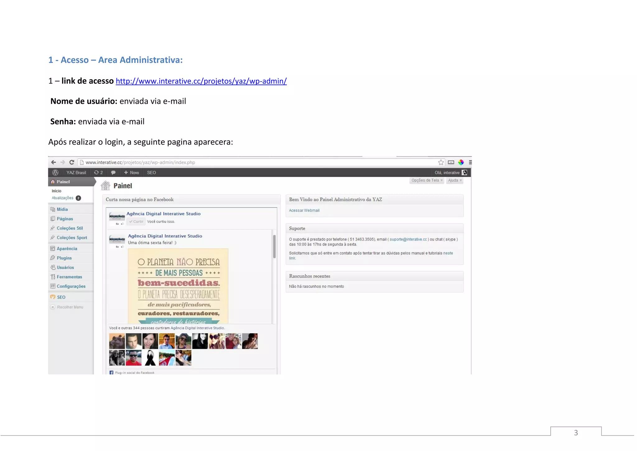 3
1 - Acesso – Area Administrativa:
1 – link de acesso http://www.interative.cc/projetos/yaz/wp-admin/
Nome de usuário: enviada via e-mail
Senha: enviada via e-mail
Após realizar o login, a seguinte pagina aparecera:
 