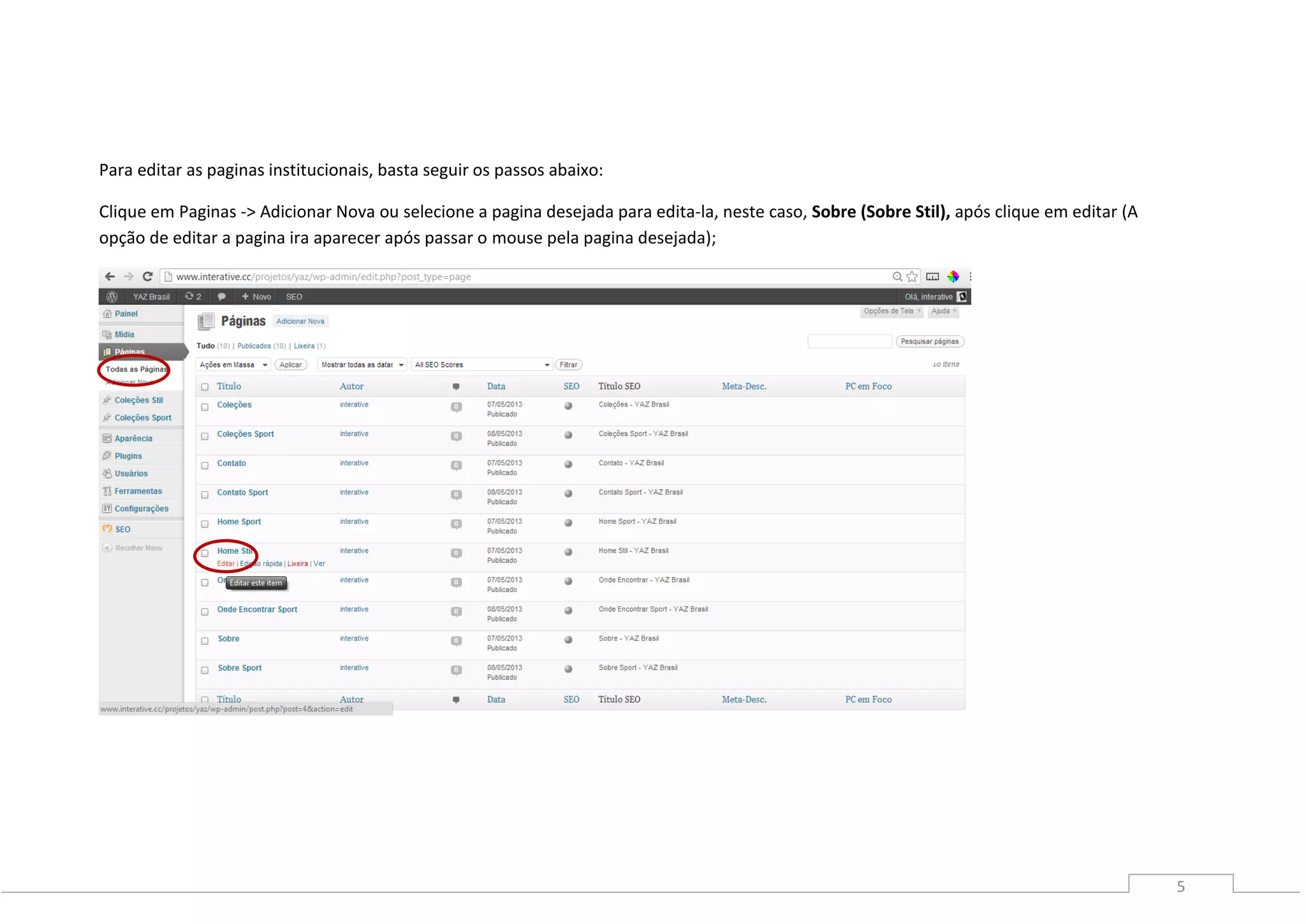5
Para editar as paginas institucionais, basta seguir os passos abaixo:
Clique em Paginas -> Adicionar Nova ou selecione a pagina desejada para edita-la, neste caso, Sobre (Sobre Stil), após clique em editar (A
opção de editar a pagina ira aparecer após passar o mouse pela pagina desejada);
 
