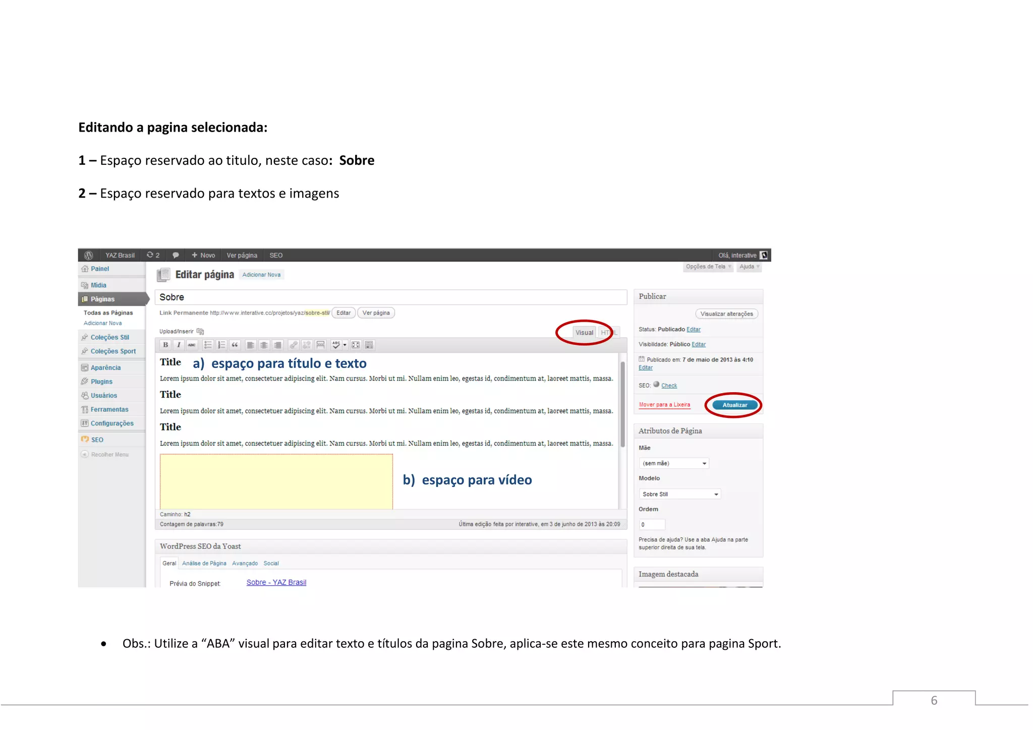6
Editando a pagina selecionada:
1 – Espaço reservado ao titulo, neste caso: Sobre
2 – Espaço reservado para textos e imagens
 Obs.: Utilize a “ABA” visual para editar texto e títulos da pagina Sobre, aplica-se este mesmo conceito para pagina Sport.
a) espaço para título e texto
b) espaço para vídeo
 