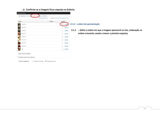 14
c) Confirme se a imagem ficou exposta na Galeria:
4.1.2 – defini a ordem em que a imagem aparecerá no site, ordenação na
ordem crescente, sendo a menor a primeira exposta;
4.1.2 – ordem de apresentação
 