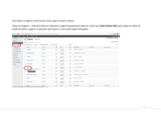 5
Para editar as paginas institucionais, basta seguir os passos abaixo:
Clique em Paginas -> Adicionar Nova ou selecione a pagina desejada para edita-la, neste caso, Sobre (Sobre Stil), após clique em editar (A
opção de editar a pagina ira aparecer após passar o mouse pela pagina desejada);
 