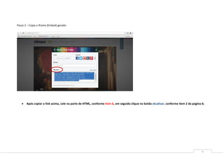 9
Passo 2 – Copie o iframe (Embed) gerado:
 Após copiar o link acima, cole na parte de HTML, conforme item b, em seguida clique no botão atualizar, conforme item 2 da pagina 6;
 