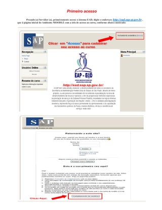Primeiro acesso

        Prezado (a) Servidor (a), primeiramente acesse o sistema EAD, digite o endereço: http://ead.eap.sp.gov.br ,
que á página inicial do Ambiente MOODLE com a tela de acesso ao curso, conforme abaixo mostrado:
 