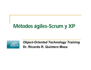 Métodos ágiles-Scrum y XP

   Object-Oriented Technology Training
   Dr. Ricardo R. Quintero Meza
 