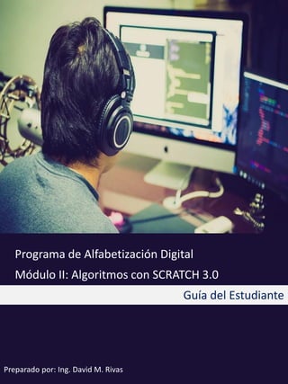 Programa de Alfabetización Digital
Módulo II: Algoritmos con SCRATCH 3.0
Guía del Estudiante
Preparado por: Ing. David M. Rivas
 