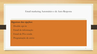 5
Email marketing Automático e de Auto-Resposta
Algumas das opções:
• Double opt-in
• Email de informação
• Email de Pós-venda
• Programação de envio
 