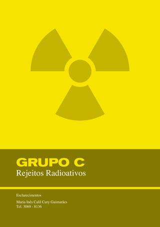 GRUPO C	
Rejeitos Radioativos
Esclarecimentos
Maria Inês Calil Cury Guimarães
Tel. 3069 - 8136
 