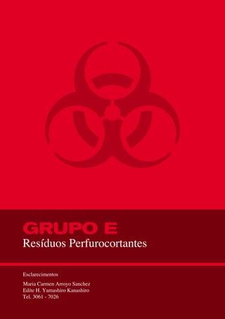 GRUPO E
Resíduos Perfurocortantes
Esclarecimentos
Maria Carmen Arroyo Sanchez
Edite H. Yamashiro Kanashiro
Tel. 3061 - 7026
 