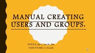 MANUAL CREATING
USERS AND GROUPS:
I N S TA : @ 1 _ s o c h _ h a
Y O U T U B E : 1 - S o c h
 