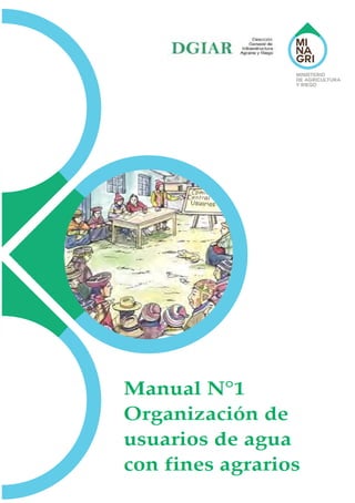 Manual Nº 1
Organización
de usuarios de agua
con fines agrarios
DGIAR
Dirección
General de
Infraestructura
Agraria y Riego
 
