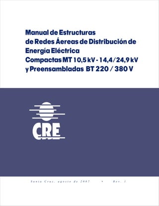 ManualdeEstructuras
deRedesÁereasdeDistribuciónde
EnergíaEléctrica
CompactasMT10,5kV-14,4/24,9kV
yPreensambladas BT220/380V
S a n t a C r u z , a g o s t o d e 2 0 0 7 • R e v . 1
 