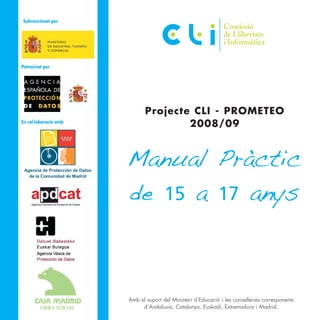 Projecte CLI - PROMETEO
2008/09
Amb el suport del Ministeri d’Educació i les conselleries corresponents
d’Andalusia, Catalunya, Euskadi, Extremadura i Madrid.
Manual Pràctic
de 15 a 17 anys
En col·laboració amb
Patrocinat per
Subvencionat per
 