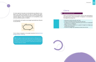 30
Videojuegos
31
Nota: Para ingresar al ejercicio de programación en CODE.org no es ne-
cesario registrarse e iniciar sesión, esta acción no es necesaria para el
estudiante ni para el docente. Sólo deberán dar clic en el enlace que
se encuentra en recursos de la lección y este enlace los llevará direc-
tamente al ejercicio a realizar.
El octavo ejercicio les pide a los estudiantes que dibujen un po-
lígono de 6 lados. Esto podría ser todo un desafío para algu-
nos estudiantes. Recomendamos hacer que los estudiantes lo
intenten algunas veces, le pregunten a un compañero y solo
entonces pedirle ayuda al maestro.
A continuación, se muestra una imagen que podría ser útil para
los estudiantes.
Como clase, en equipos o en pareja resuelvan los Ejercicio de
programación CODE.org
3
Cierre
¿Qué aprendimos hoy?
Pide a los estudiantes que escriban sobre lo que aprendieron,
por qué es útil y cómo se sienten al respecto. Y se realizarán
las siguientes preguntas:
• ¿De qué se trató la lección de hoy?
• ¿Cómo te sentiste durante la lección de hoy?
• ¿Cuáles son los ángulos interiores que forman un cuadrado?
¿Qué tal de un triángulo?
• Dibuja una forma simple en tu papel e imagina el código que
usarías para dibujarla.
• Escribe el código que utilizaste al lado de la forma.
 